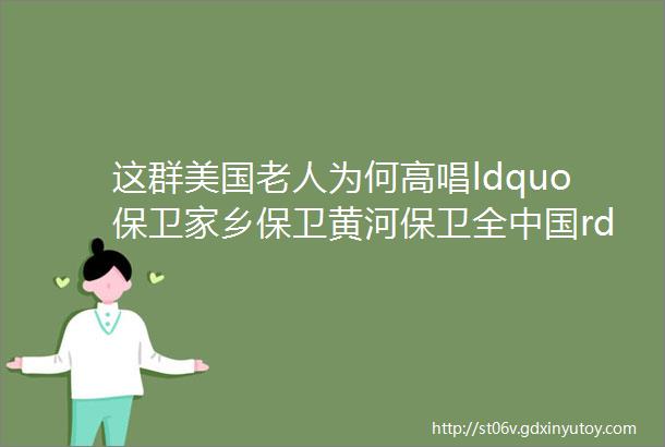 这群美国老人为何高唱ldquo保卫家乡保卫黄河保卫全中国rdquo